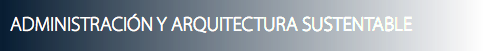 ADMINISTRACIÓN Y ARQUITECTURA SUSTENTABLE
