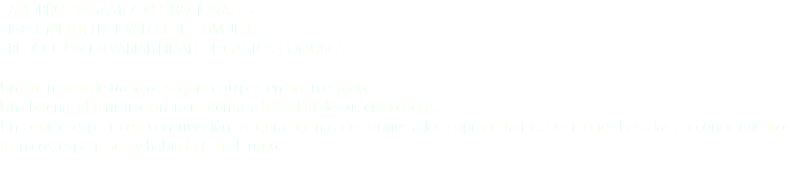 - AHORRO EN GASTOS OPERACIONALES.
- INCREMENTO DEL VALOR DEL INMUEBLE.
- REDUCCIÓN EN VARIABILIDAD DE GASTOS COMUNES. Un buen plan de trabajo asegura equipos en buen estado.
Una buena administración incrementa la fidelidad de sus empleados.
Un equipo experto en construcción asegura buenas decisiones a los copropietarios. Decisiones basadas en conocimientos técnicos, experiencia y habilidad en el rubro.